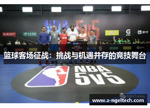 篮球客场征战：挑战与机遇并存的竞技舞台