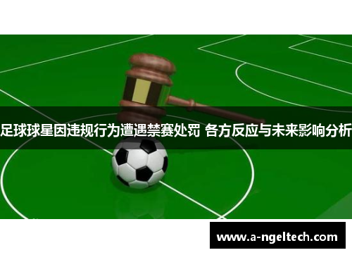 足球球星因违规行为遭遇禁赛处罚 各方反应与未来影响分析