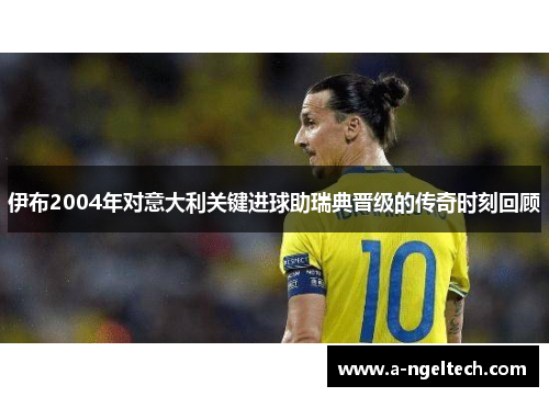 伊布2004年对意大利关键进球助瑞典晋级的传奇时刻回顾