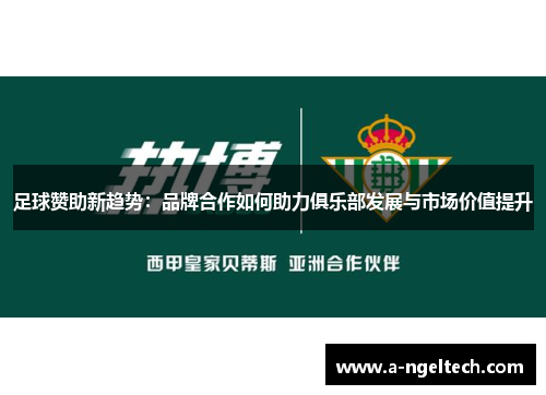 足球赞助新趋势：品牌合作如何助力俱乐部发展与市场价值提升