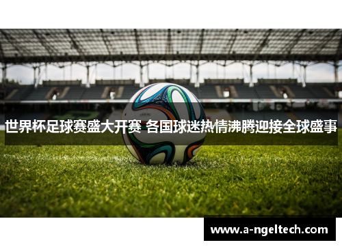 世界杯足球赛盛大开赛 各国球迷热情沸腾迎接全球盛事