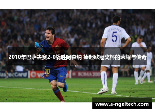 2010年巴萨决赛2-0战胜阿森纳 捧起欧冠奖杯的荣耀与传奇