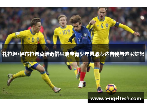 扎拉坦·伊布拉希莫维奇倡导瑞典青少年勇敢表达自我与追求梦想