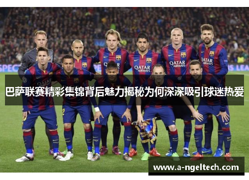 巴萨联赛精彩集锦背后魅力揭秘为何深深吸引球迷热爱