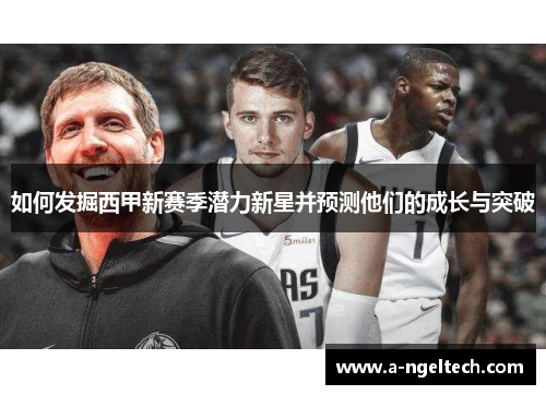 如何发掘西甲新赛季潜力新星并预测他们的成长与突破