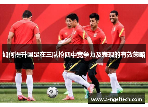 如何提升国足在三队抢四中竞争力及表现的有效策略