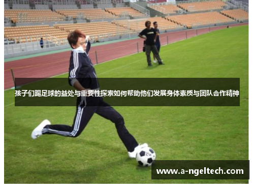 孩子们踢足球的益处与重要性探索如何帮助他们发展身体素质与团队合作精神