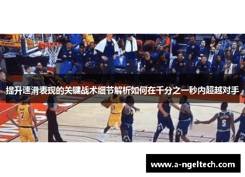 提升速滑表现的关键战术细节解析如何在千分之一秒内超越对手