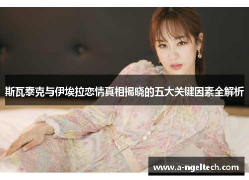 斯瓦泰克与伊埃拉恋情真相揭晓的五大关键因素全解析