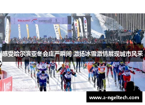 感受哈尔滨亚冬会庄严瞬间 激扬冰雪激情展现城市风采
