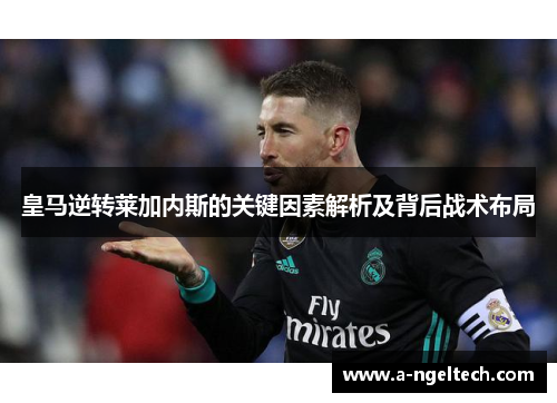 皇马逆转莱加内斯的关键因素解析及背后战术布局