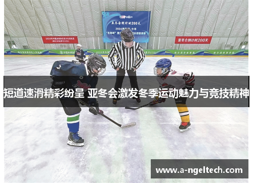 短道速滑精彩纷呈 亚冬会激发冬季运动魅力与竞技精神