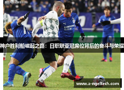 神户胜利船崛起之路：日职联亚冠席位背后的奋斗与荣耀