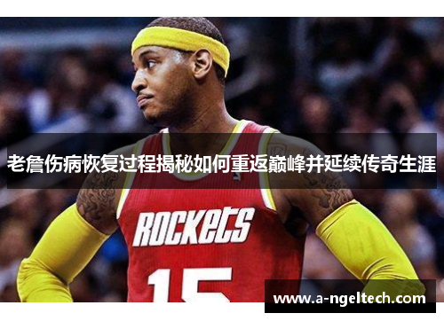 老詹伤病恢复过程揭秘如何重返巅峰并延续传奇生涯