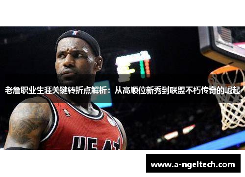 老詹职业生涯关键转折点解析：从高顺位新秀到联盟不朽传奇的崛起