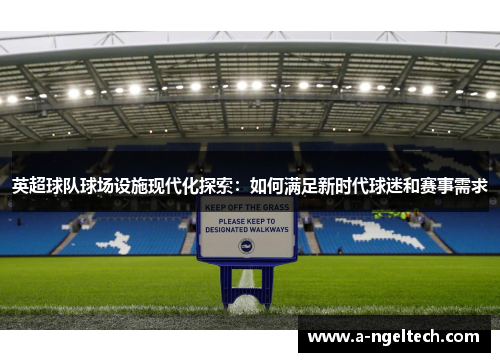 英超球队球场设施现代化探索:如何满足新时代球迷和赛事需求 英超球队球场设施现代化探索:如何满足新时代球迷和赛事需求