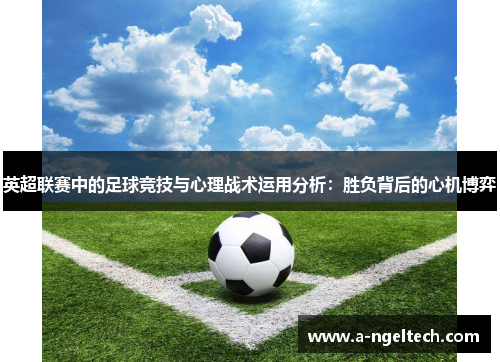 英超联赛中的足球竞技与心理战术运用分析:胜负背后的心机博弈 英超联赛中的足球竞技与心理战术运用分析:胜负背后的心机博弈