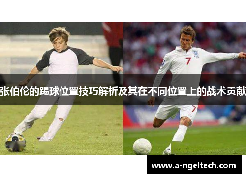 张伯伦的踢球位置技巧解析及其在不同位置上的战术贡献