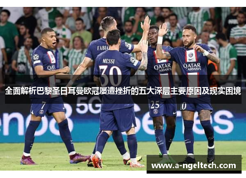 全面解析巴黎圣日耳曼欧冠屡遭挫折的五大深层主要原因及现实困境