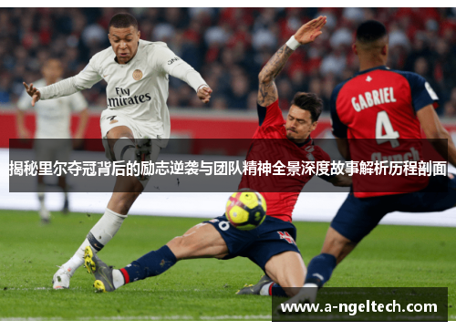 揭秘里尔夺冠背后的励志逆袭与团队精神全景深度故事解析历程剖面 揭秘里尔夺冠背后的励志逆袭与团队精神全景深度故事解析历程剖面