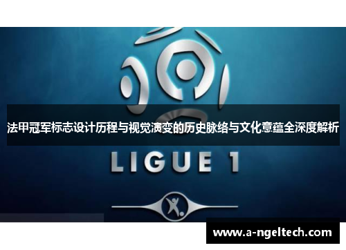 法甲冠军标志设计历程与视觉演变的历史脉络与文化意蕴全深度解析