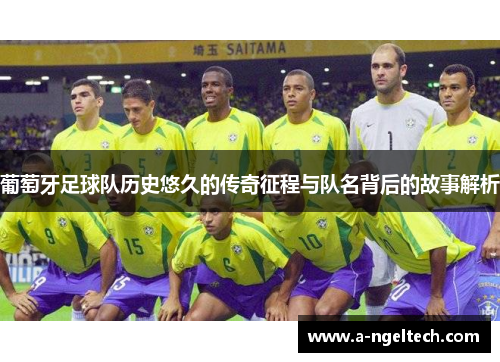 葡萄牙足球队历史悠久的传奇征程与队名背后的故事解析