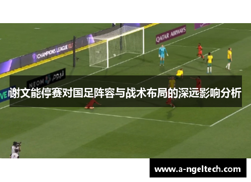 谢文能停赛对国足阵容与战术布局的深远影响分析