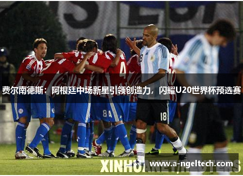 费尔南德斯：阿根廷中场新星引领创造力，闪耀U20世界杯预选赛